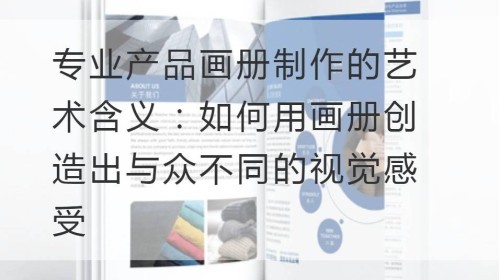 专业产品画册制作的艺术含义：如何用画册创造出与众不同的视觉感受